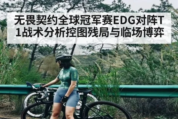 无畏契约全球冠军赛EDG对阵T1战术分析控图残局与临场博弈