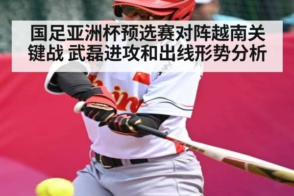 国足亚洲杯预选赛对阵越南关键战 武磊进攻和出线形势分析