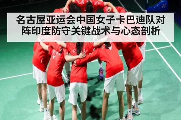 名古屋亚运会中国女子卡巴迪队对阵印度防守关键战术与心态剖析