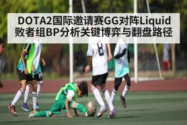DOTA2国际邀请赛GG对阵Liquid败者组BP分析关键博弈与翻盘路径