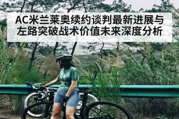 AC米兰莱奥续约谈判最新进展与左路突破战术价值未来深度分析