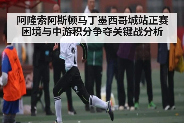 阿隆索阿斯顿马丁墨西哥城站正赛困境与中游积分争夺关键战分析