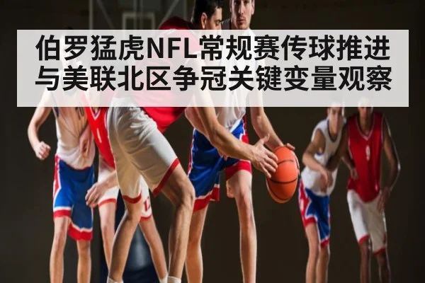伯罗猛虎NFL常规赛传球推进与美联北区争冠关键变量观察